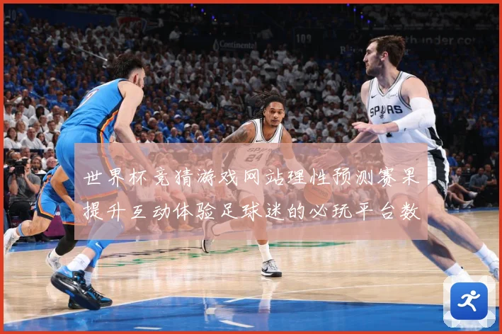 世界杯竞猜游戏网站理性预测赛果提升互动体验足球迷的必玩平台数据研判-深度解析