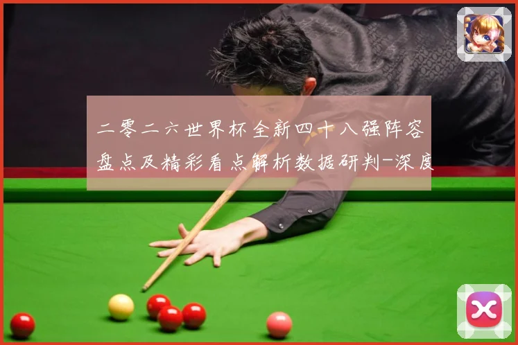 二零二六世界杯全新四十八强阵容盘点及精彩看点解析数据研判-深度解析