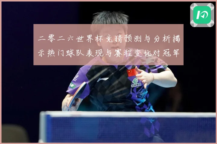 二零二六世界杯竞猜预测与分析揭示热门球队表现与赛程变化对冠军数据研判-深度解析