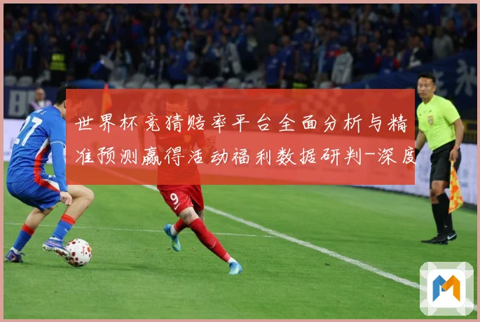 世界杯竞猜赔率平台全面分析与精准预测赢得活动福利数据研判-深度解析