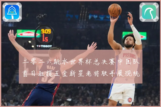 二零二六跳水世界杯总决赛中国队首日狂揽五金新星老将联手展现统赛事前瞻-深度解析