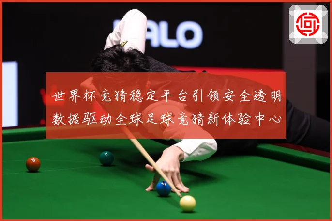 世界杯竞猜稳定平台引领安全透明数据驱动全球足球竞猜新体验中心数据研判-深度解析