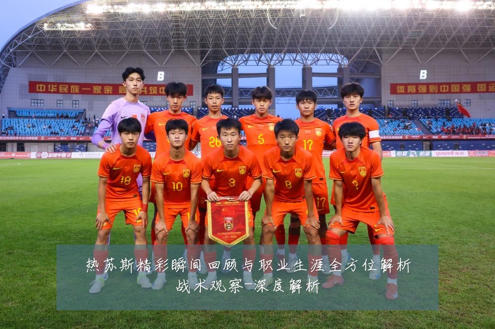 热苏斯精彩瞬间回顾与职业生涯全方位解析战术观察-深度解析