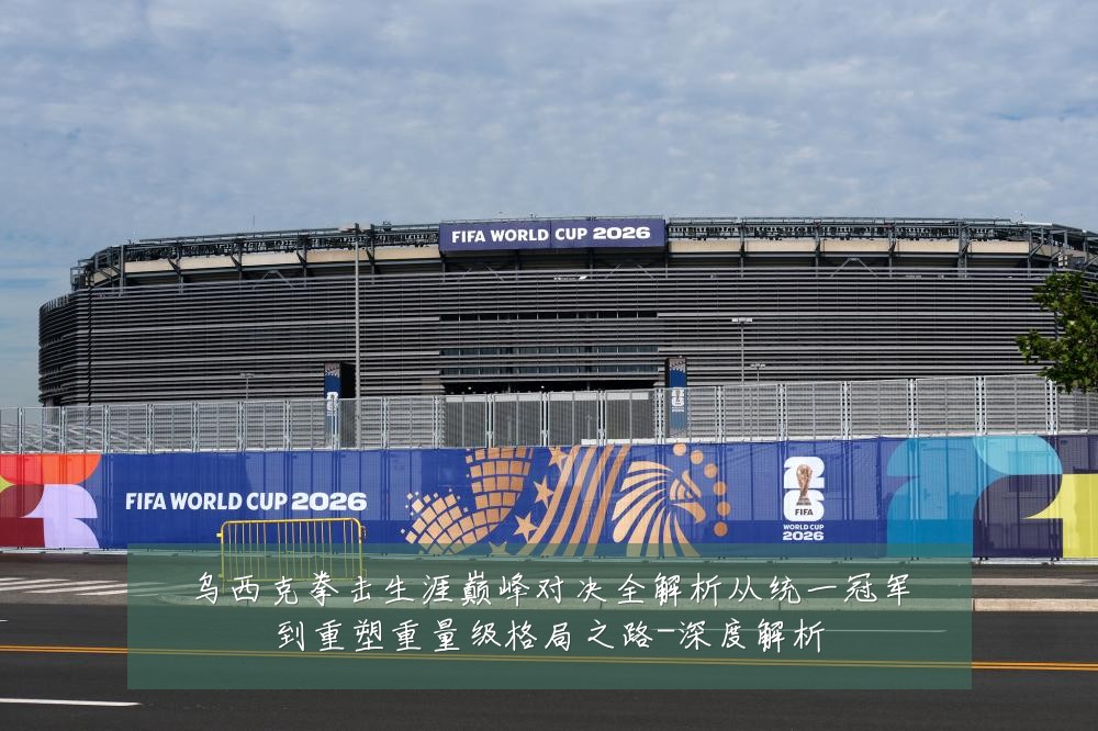 乌西克拳击生涯巅峰对决全解析从统一冠军到重塑重量级格局之路-深度解析