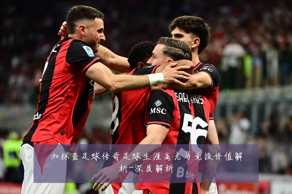 加林查足球传奇足球生涯高光与竞技价值解析-深度解析